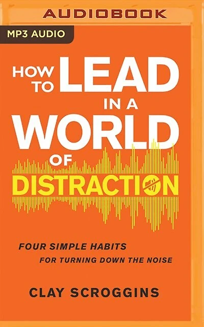 How To Lead In A World Of Distraction: Four Simple Habits For Turning Down The Noise