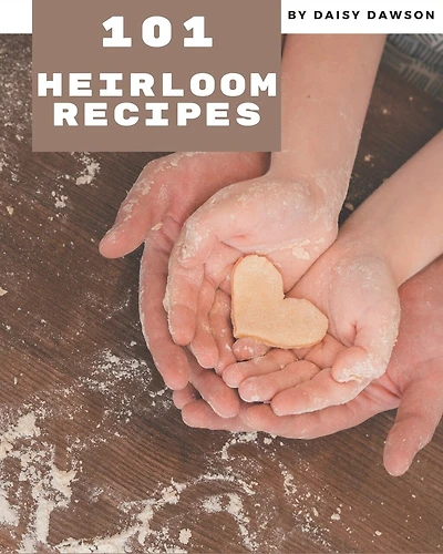 101 Heirloom Recipes: Making More Memories in your Kitchen with Heirloom Cookbook!