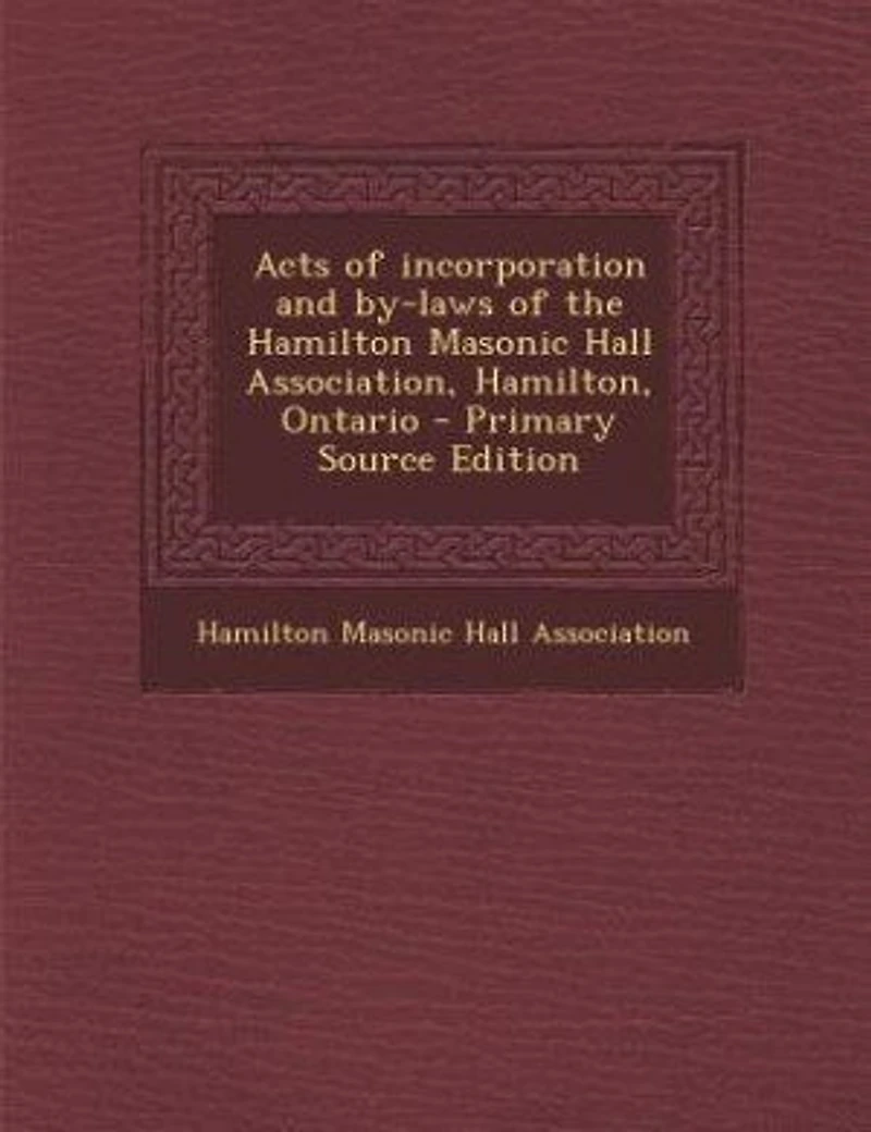 Acts of Incorporation and By-laws the Hamilton Masonic Hall Association, Hamilton, Ontario