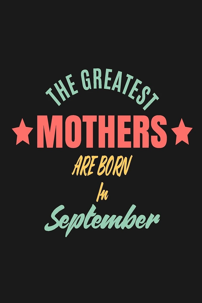 The Greatest Mothers Are Born In September