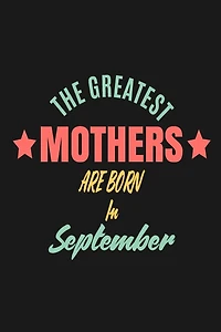 The Greatest Mothers Are Born In September