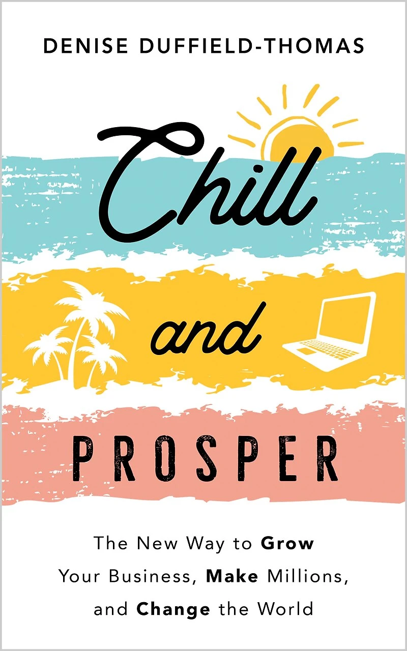 Chill and Prosper: the New Way to Grow Your Business, Make Millions, Change World