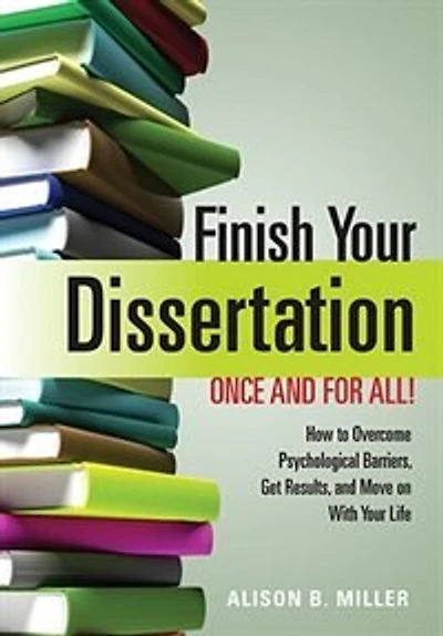 Finish Your Dissertation Once and For All!: How To Overcome Psychological Barriers Get Results