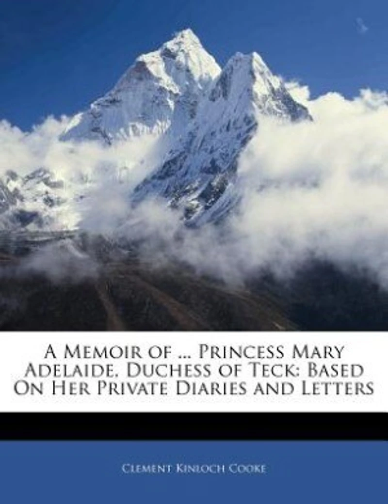 A Memoir Of ... Princess Mary Adelaide, Duchess Of Teck: Based On Her Private Diaries And Letters