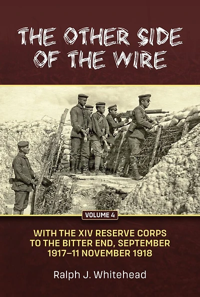 The Other Side of the Wire Volume 4: With the XIV Reserve Corps to the Bitter End, September 1917-11 November 1918