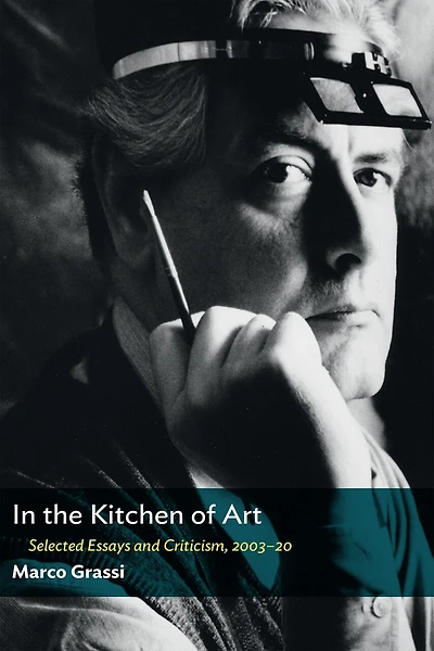 In The Kitchen Of Art: Selected Essays And Criticism, 2003-20