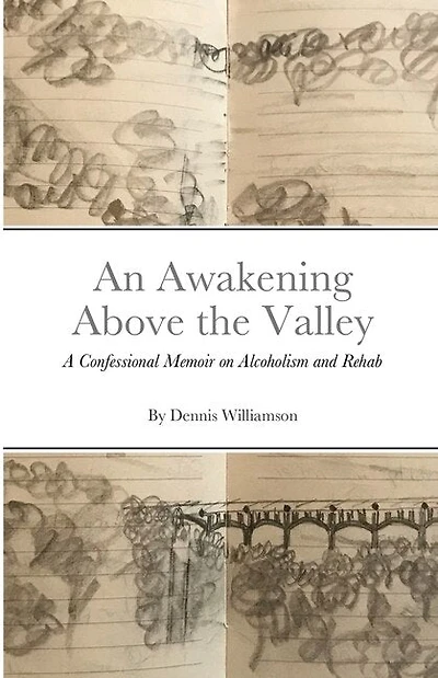An Awakening Above the Valley A Confessional Memoir on Alcoholism and Rehab: By Dennis Williamson