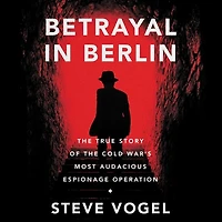 Betrayal Berlin: the True Story of Cold War's Most Audacious Espionage Operation