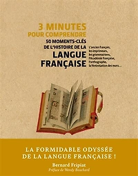3 minutes pour comprendre 50 moments-clés de l'histoire de la langue française: l'ancien français, les imprimeurs, les grammairiens, l'Académie française, l'orthographe, la féminisation des mots...