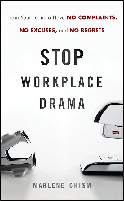 Stop Workplace Drama: Train Your Team to have No Complaints, Excuses, and Regrets