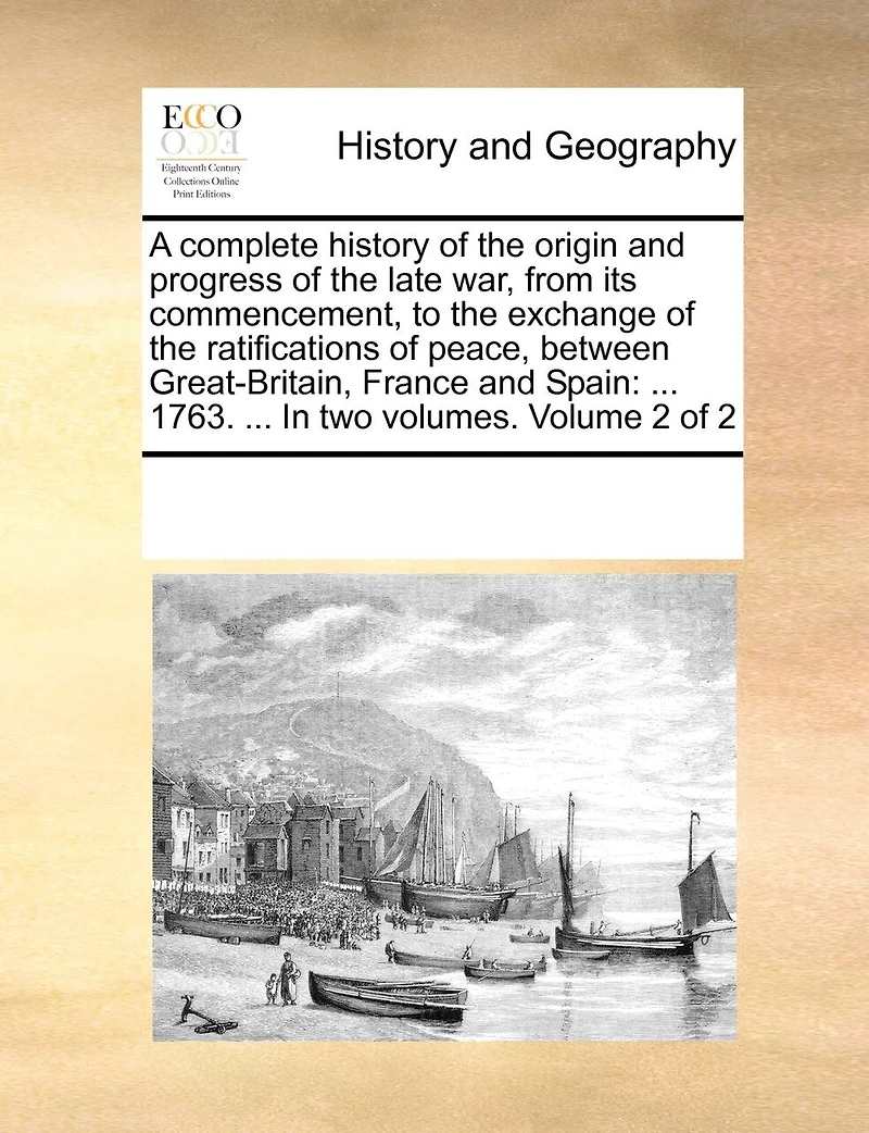 A Complete History of the Origin and Progress Late war, From its Commencement, to Exchange Ratifications Peace, Between Great-Britain, France Spain: ... 1763. two Volumes. 2; Volume 2