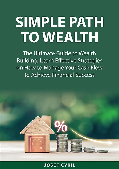Simple Path to Wealth: The Ultimate Guide to Wealth Building, Learn Effective Strategies on How to Manage Your Cash Flow to Achieve Financial Success