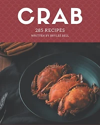285 Crab Recipes: A Crab Cookbook You Will Need