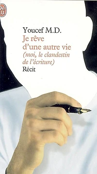 Je rêve d'une autre vie : moi, le clandestin de l'écriture: moi, le clandestin de l'écriture
