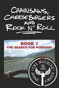Chainsaws, Cheeseburgers and Rock N’ Roll: Book 1 ~ The Search for Purpose!
