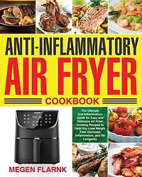 Anti-Inflammatory Air Fryer Cookbook: The Ultimate Anti-Inflammatory Guide for Easy and Delicious Air Fryer Cooking Recipes to Help You Lose Weight Fast, Decrease Inflammation