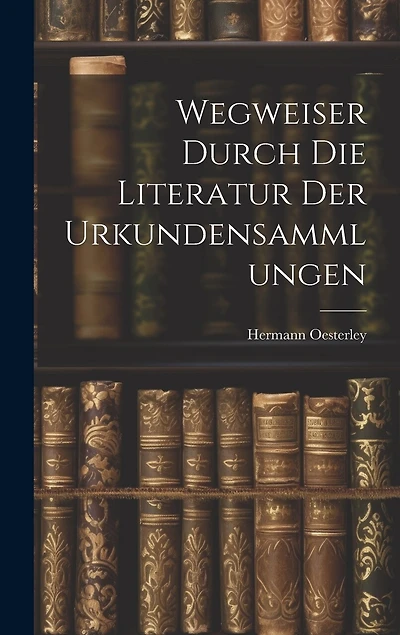 Wegweiser Durch die Literatur der Urkundensammlungen