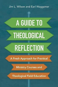 A Guide to Theological Reflection: Fresh Approach for Practical Ministry Courses and Field Education