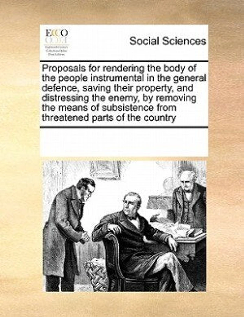 Proposals for Rendering the Body of People Instrumental General Defence, Saving Their Property, and Distressing Enemy, by Removing Means Subsistence From Threatened Parts Country