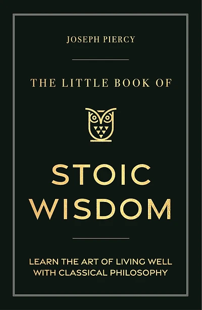the Little Book of Stoic Wisdom: Learn Art Living Well with Classical Philosophy