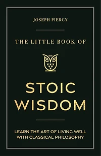 the Little Book of Stoic Wisdom: Learn Art Living Well with Classical Philosophy
