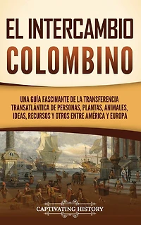 El intercambio colombino: Una guía fascinante de la transferencia transatlántica de personas, plantas, animales, ideas, recursos y otros entre América y Europa