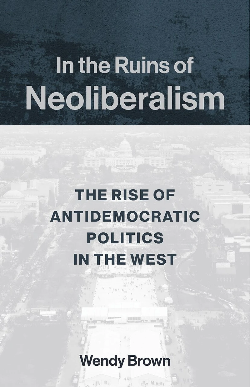the Ruins of Neoliberalism: Rise Antidemocratic Politics West