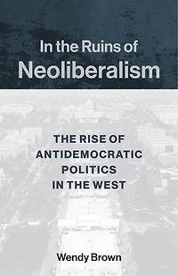the Ruins of Neoliberalism: Rise Antidemocratic Politics West