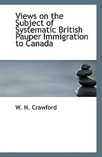 Views on the Subject of Systematic British Pauper Immigration to Canada