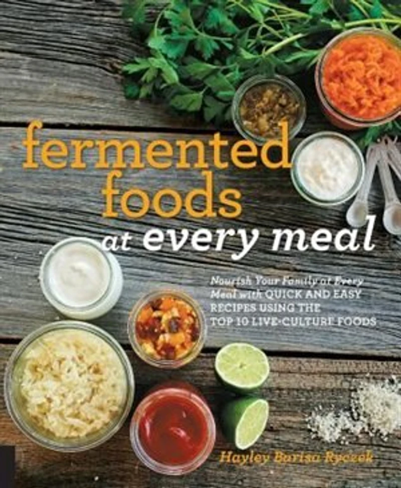 Fermented Foods at Every Meal: Nourish Your Family Meal with Quick and Easy Recipes Using the Top 10 Live-Culture