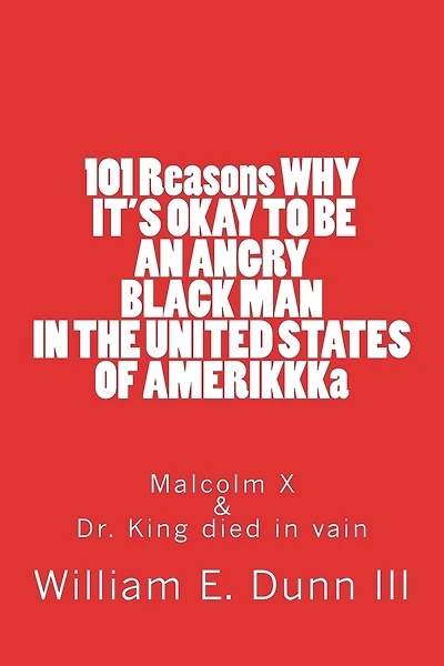 101 Reasons WHY IT'S OKAY TO BE AN ANGRY BLACK MAN IN THE UNITED STATES OF AMERIKKKa: Malcolm X & Dr. King died in vain