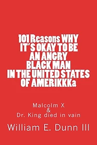101 Reasons WHY IT'S OKAY TO BE AN ANGRY BLACK MAN IN THE UNITED STATES OF AMERIKKKa: Malcolm X & Dr. King died in vain