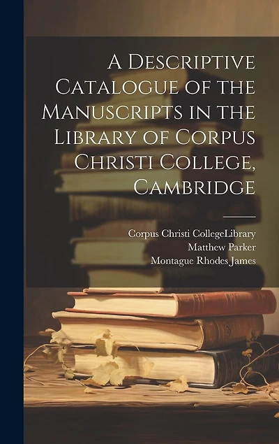 A Descriptive Catalogue of the Manuscripts in the Library of Corpus Christi College
