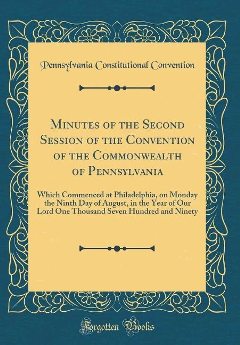 Minutes of the Second Session Convention Commonwealth Pennsylvania: Which Commenced at Philadelphia, on Monday Ninth Day August, Year Our Lord One Tho