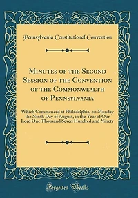 Minutes of the Second Session Convention Commonwealth Pennsylvania: Which Commenced at Philadelphia, on Monday Ninth Day August, Year Our Lord One Tho