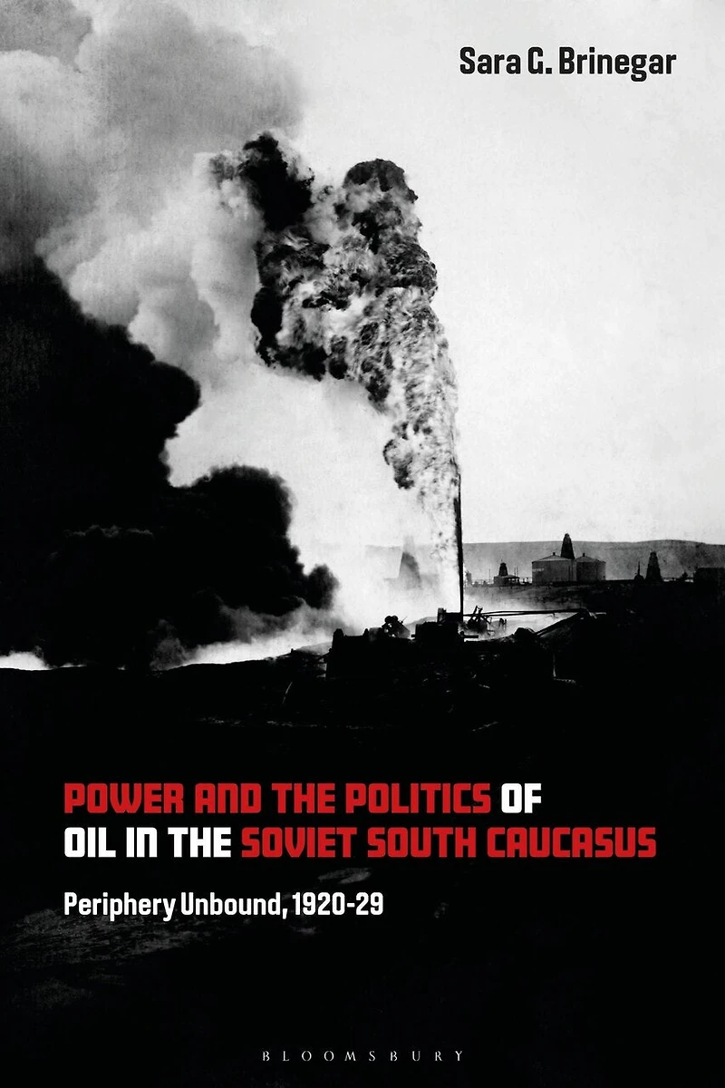 Power and the Politics of Oil Soviet South Caucasus: Periphery Unbound, 1920-29