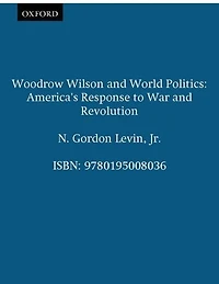 Woodrow Wilson and World Politics: America's Response to War and Revolution