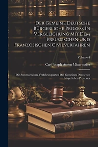 Der Gemeine Deutsche Bürgerliche Prozeß In Vergleichung Mit Dem Preußischen Und Französischen Civilverfahren: Die Summarischen Verfahrungsarten Des Gemeinen Deutschen Bürgerlichen Prozesses; Volume 4
