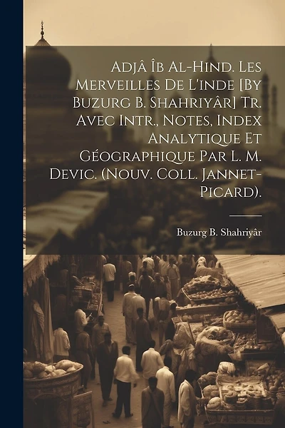 Adjâ Îb Al-Hind. Les Merveilles De L'inde [By Buzurg B. Shahriyâr] Tr. Avec Intr., Notes