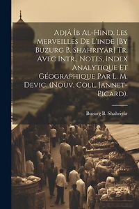 Adjâ Îb Al-Hind. Les Merveilles De L'inde [By Buzurg B. Shahriyâr] Tr. Avec Intr., Notes