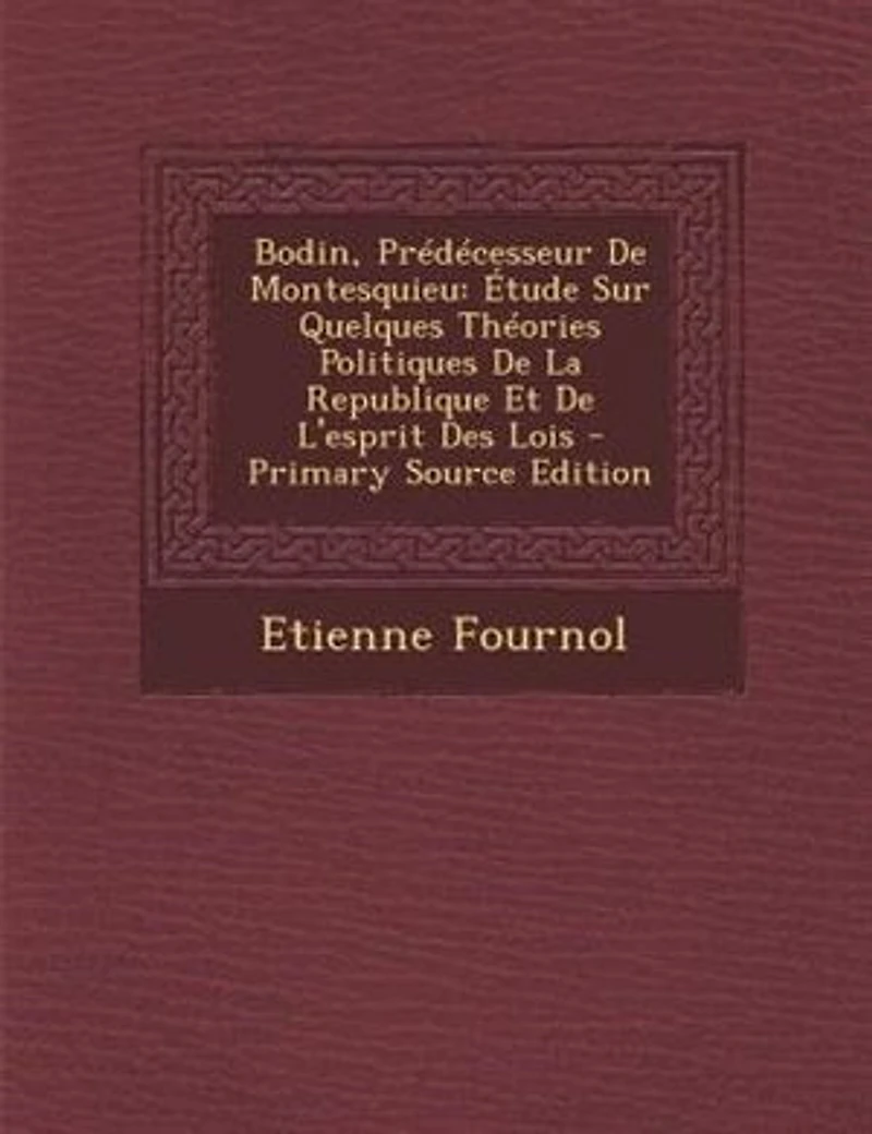 Bodin, Prédécesseur De Montesquieu: Étude Sur Quelques Théories Politiques La Republique Et L'esprit Des Lois