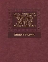 Bodin, Prédécesseur De Montesquieu: Étude Sur Quelques Théories Politiques La Republique Et L'esprit Des Lois