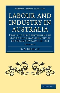 Labour and Industry in Australia: From the First Settlement in 1788 to the Establishment of the Commonwealth in 1901
