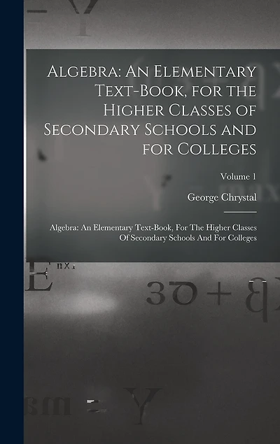 Algebra: An Elementary Text-Book, for the Higher Classes of Secondary Schools and for Colleges: Algebra: An Elementary Text-book, For The Higher Classes Of Secondary Schools And For Colleges; Volume 1