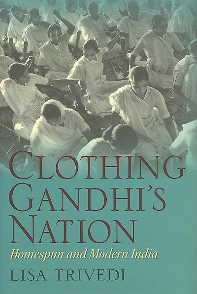 Clothing Gandhi's Nation: Homespun And Modern India
