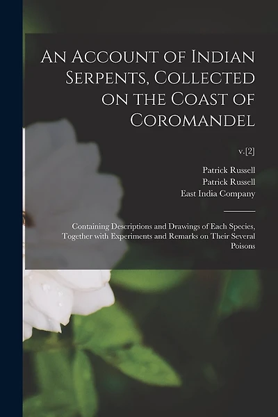 An Account of Indian Serpents, Collected on the Coast of Coromandel: Containing Descriptions and Drawings of Each Species, Together With Experiments and Remarks on Their Several Poisons; v.[2]