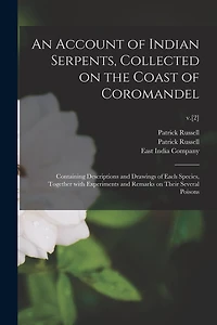 An Account of Indian Serpents, Collected on the Coast of Coromandel: Containing Descriptions and Drawings of Each Species, Together With Experiments and Remarks on Their Several Poisons; v.[2]