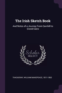 The Irish Sketch Book: And Notes of a Journey From Cornhill to Grand Cairo