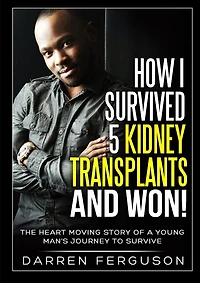 How I Survived 5 Kidney Transplants and Won! - The Heart Moving Story of a Young Man's Journey to Survive