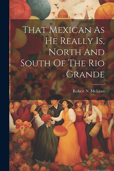 That Mexican As He Really Is, North And South Of The Rio Grande